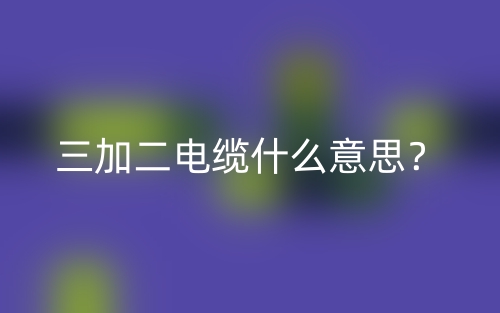 三加二電纜什么意思？(圖1)