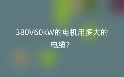 380V60kW的電機(jī)用多大的電纜？(圖1)