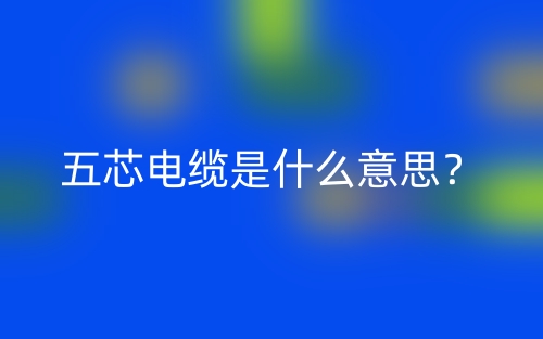 五芯電纜是什么意思？(圖1)