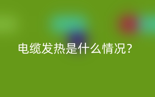 電纜發(fā)熱是什么情況？(圖1)