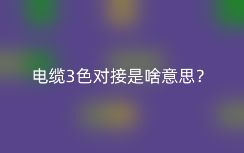 電纜3色對接是啥意思？(圖1)