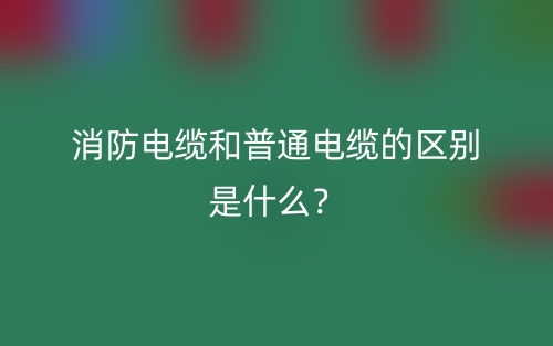 消防電纜和普通電纜的區(qū)別是什么？(圖1)