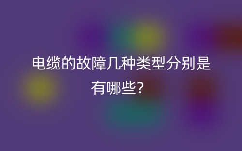 電纜的故障幾種類型分別是有哪些？(圖1)