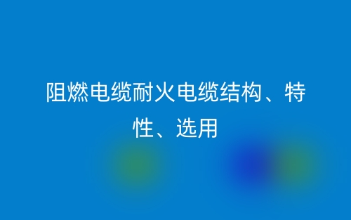 阻燃電纜耐火電纜結(jié)構(gòu)、特性、選用(圖1)