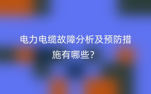電力電纜故障分析及預(yù)防措施有哪些？(圖1)