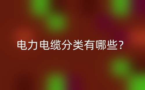 電力電纜分類有哪些？(圖1)