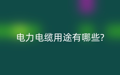 電力電纜用途有哪些?(圖1)