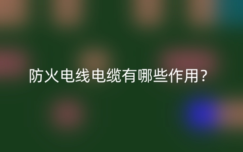 防火電線電纜有哪些作用？(圖1)