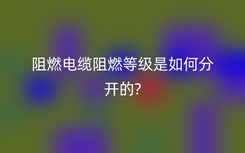 阻燃電纜阻燃等級是如何分開的?(圖1)