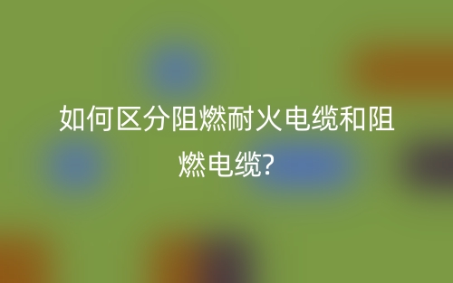 如何區(qū)分阻燃耐火電纜和阻燃電纜?(圖1)