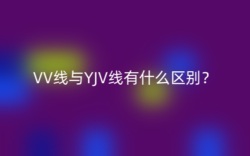 VV線與YJV線有什么區(qū)別？(圖1)