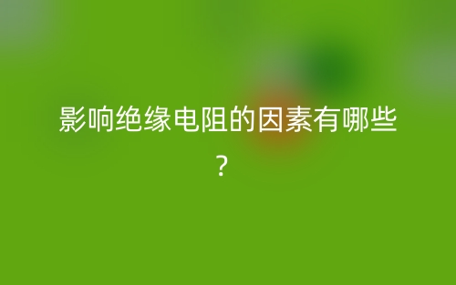 影響絕緣電阻的因素有哪些？(圖1)