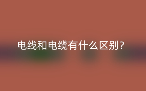 電線和電纜有什么區(qū)別？(圖1)
