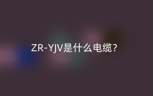 ZR-YJV是什么電纜？(圖1)