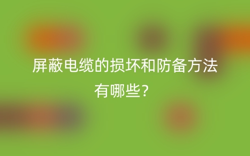 屏蔽電纜的損壞和防備方法有哪些？(圖1)