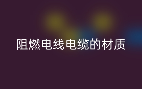 阻燃電線電纜的材質(zhì)有哪些？(圖1)