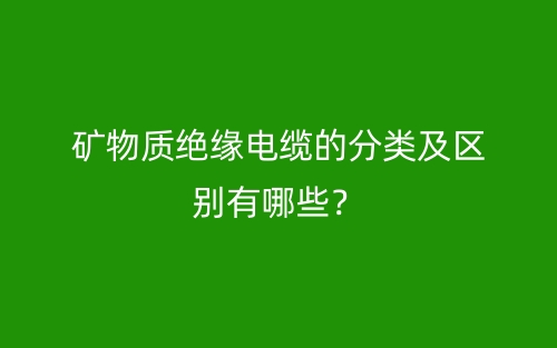 礦物質(zhì)絕緣電纜的分類及區(qū)別有哪些？(圖1)