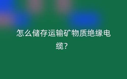 怎么儲(chǔ)存運(yùn)輸?shù)V物質(zhì)絕緣電纜？(圖1)