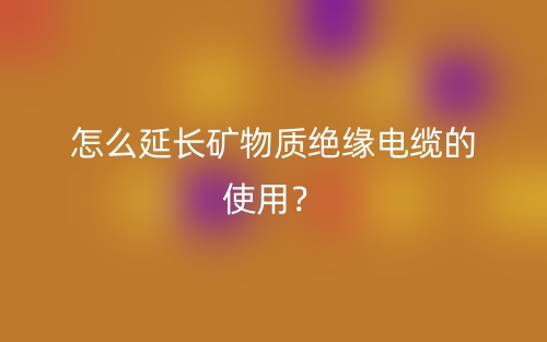 怎么延長礦物質(zhì)絕緣電纜的使用？(圖1)