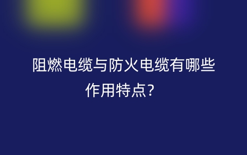 阻燃電纜與防火電纜有哪些作用特點？(圖1)