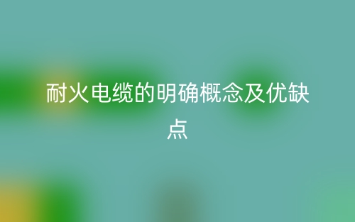 耐火電纜的明確概念及優(yōu)缺點(diǎn)(圖1)