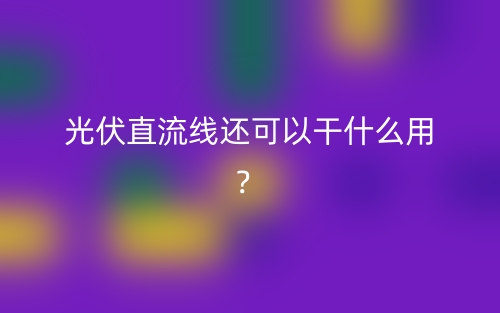 光伏直流線還可以干什么用？(圖1)