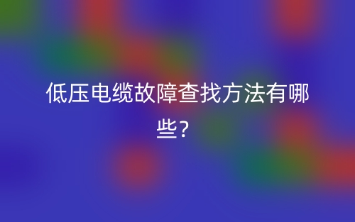低壓電纜故障查找方法有哪些？(圖1)