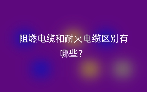 阻燃電纜和耐火電纜區(qū)別有哪些？(圖1)