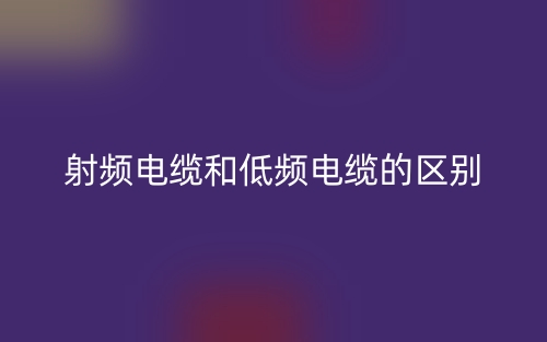 射頻電纜和低頻電纜的區(qū)別是什么？(圖1)