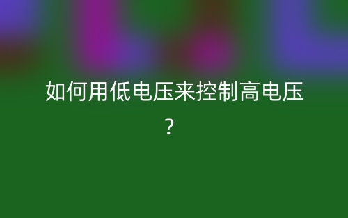 如何用低電壓來(lái)控制高電壓？(圖1)