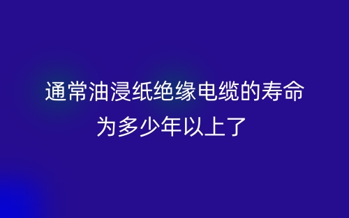 通常油浸紙絕緣電纜的壽命為多少年以上了？(圖1)