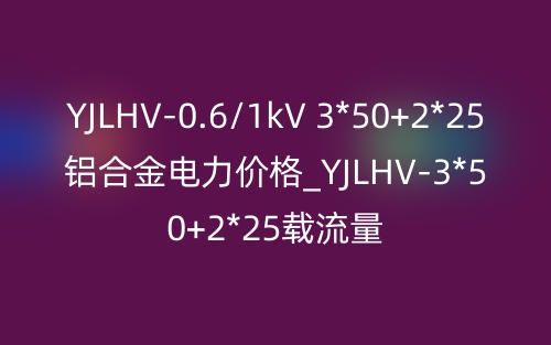 YJLHV-0.6/1kV 3*50+2*25鋁合金電力價格_YJLHV-3*50+2*25載流量(圖1)