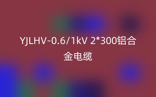 YJLHV-0.6/1kV 2*300鋁合金電纜價格_YJLHV-2*300載流量(圖1)