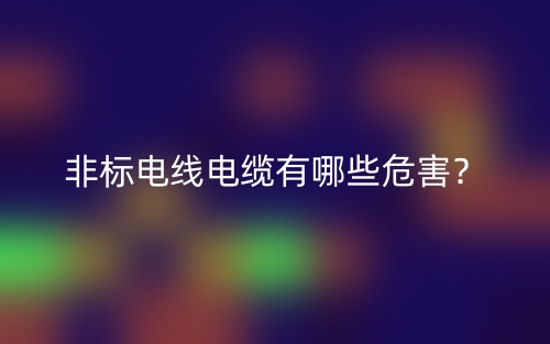 非標(biāo)電線電纜有哪些危害？(圖1)