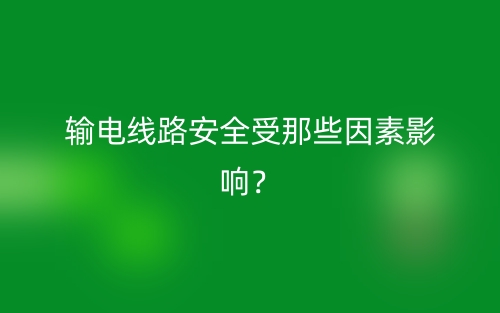 輸電線路安全受那些因素影響？(圖1)