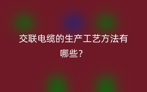 交聯(lián)電纜的生產(chǎn)工藝方法有哪些？(圖1)