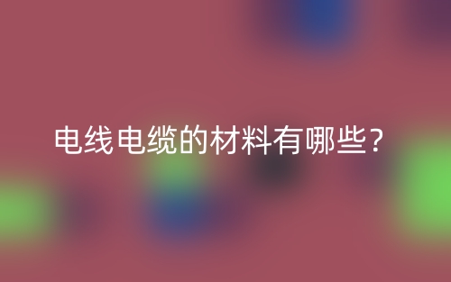 電線電纜的材料有哪些？(圖1)