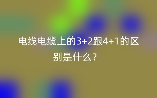 電線電纜上的3+2跟4+1的區(qū)別是什么？(圖1)