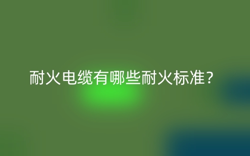耐火電纜有哪些耐火標準？(圖1)