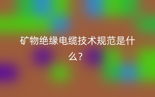 礦物絕緣電纜技術(shù)規(guī)范是什么？(圖1)