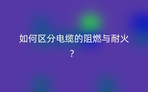 如何區(qū)分電纜的阻燃與耐火？(圖1)
