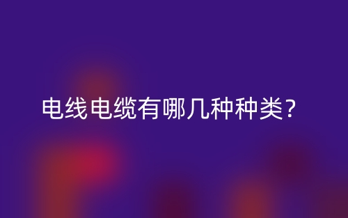 電線電纜有哪幾種種類？(圖1)