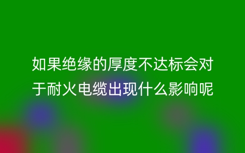 如果絕緣的厚度不達(dá)標(biāo)會(huì)對(duì)于耐火電纜有什么影響呢？(圖1)
