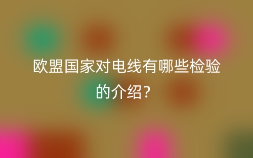 歐盟國家對電線有哪些檢驗的介紹？(圖1)