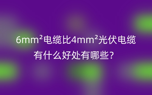 6mm2電纜比4mm2光伏電纜有什么好處有哪些？(圖1)