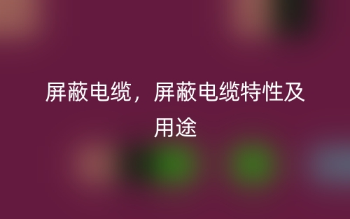 屏蔽電纜，屏蔽電纜特性及用途(圖1)
