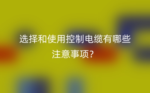 選擇和使用控制電纜有哪些注意事項？(圖1)
