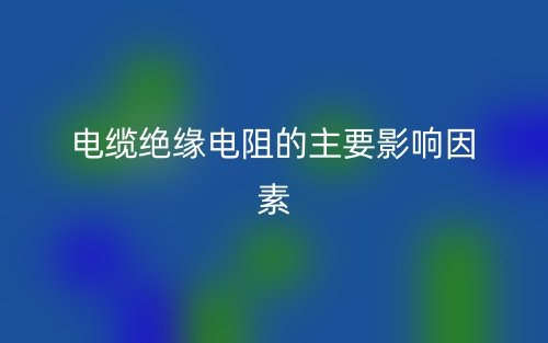 電纜絕緣電阻的主要影響因素有哪些？(圖1)