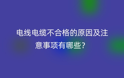 電線電纜不合格的原因及注意事項(xiàng)有哪些？(圖1)