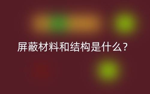 屏蔽材料和結(jié)構(gòu)是什么？(圖1)